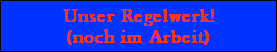 Unser Regelwerk!
(noch im Arbeit)